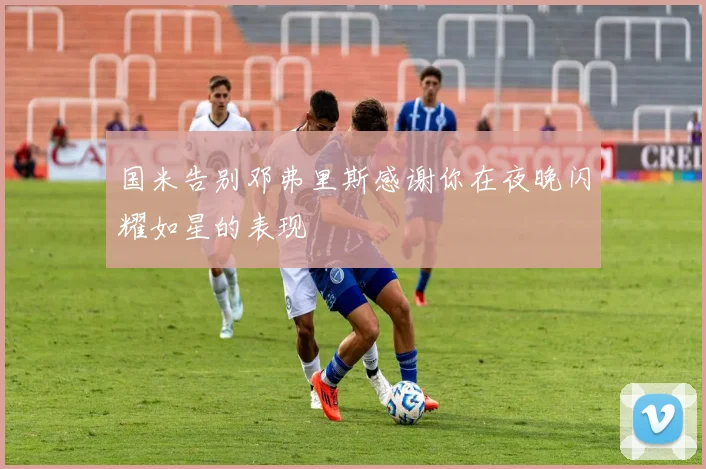 国米告别邓弗里斯感谢你在夜晚闪耀如星的表现