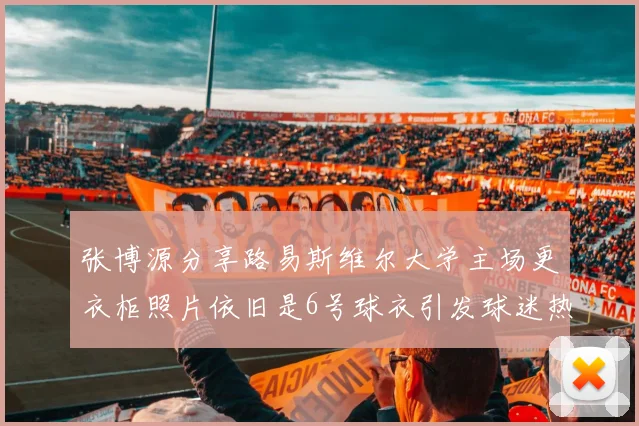 张博源分享路易斯维尔大学主场更衣柜照片依旧是6号球衣引发球迷热议