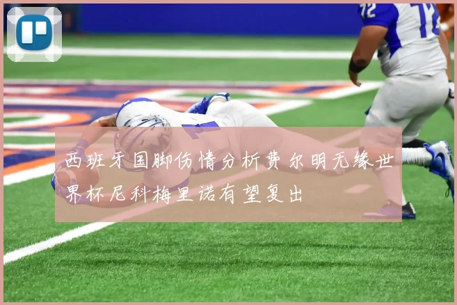 西班牙国脚伤情分析费尔明无缘世界杯尼科梅里诺有望复出
