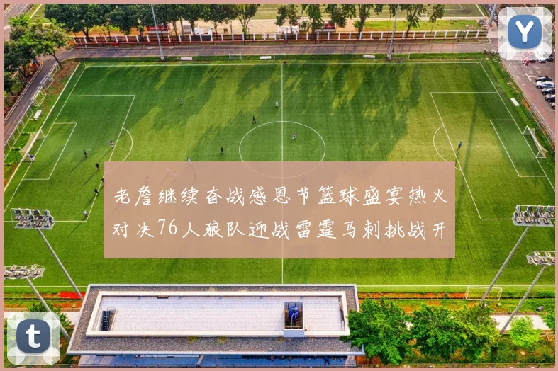 老詹继续奋战感恩节篮球盛宴热火对决76人狼队迎战雷霆马刺挑战开拓者